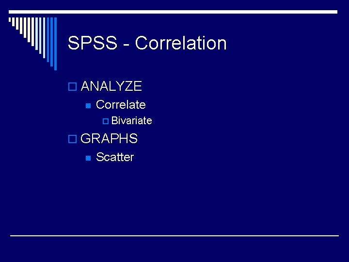 SPSS - Correlation o ANALYZE n Correlate p Bivariate o GRAPHS n Scatter 