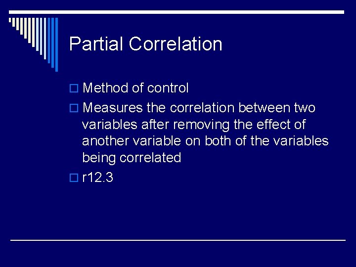 Partial Correlation o Method of control o Measures the correlation between two variables after