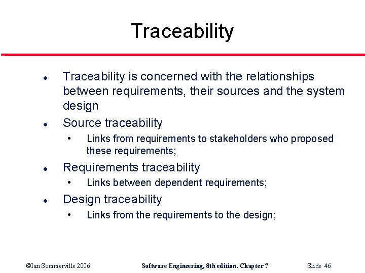 Traceability l l Traceability is concerned with the relationships between requirements, their sources and