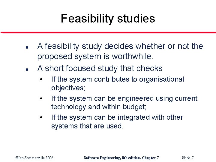 Feasibility studies l l A feasibility study decides whether or not the proposed system