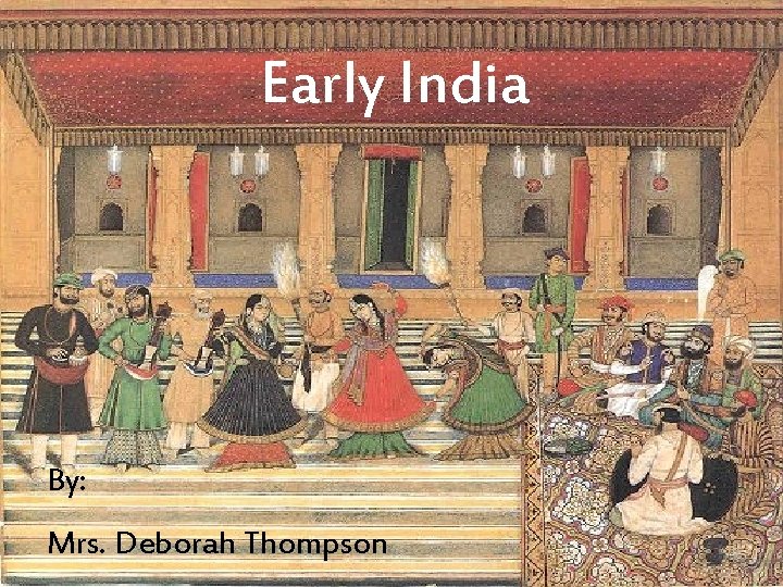 Early India By: Mrs. Deborah Thompson 