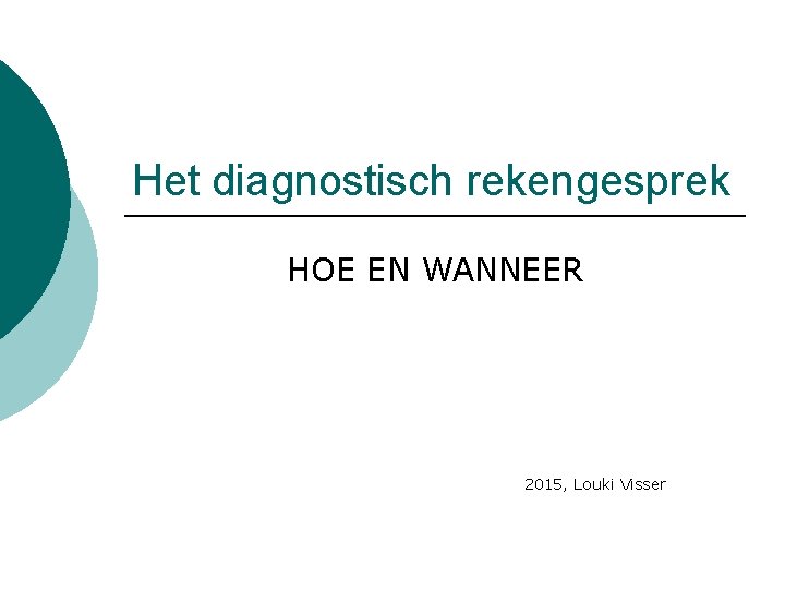 Het diagnostisch rekengesprek HOE EN WANNEER 2015, Louki Visser 