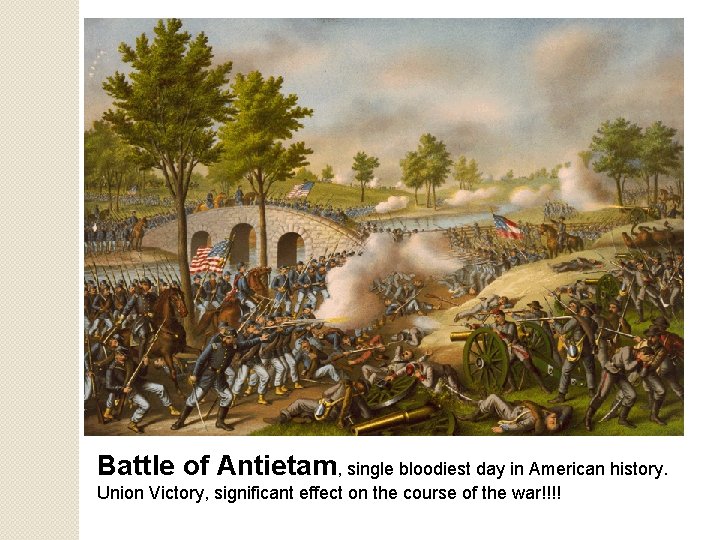 Battle of Antietam, single bloodiest day in American history. Union Victory, significant effect on