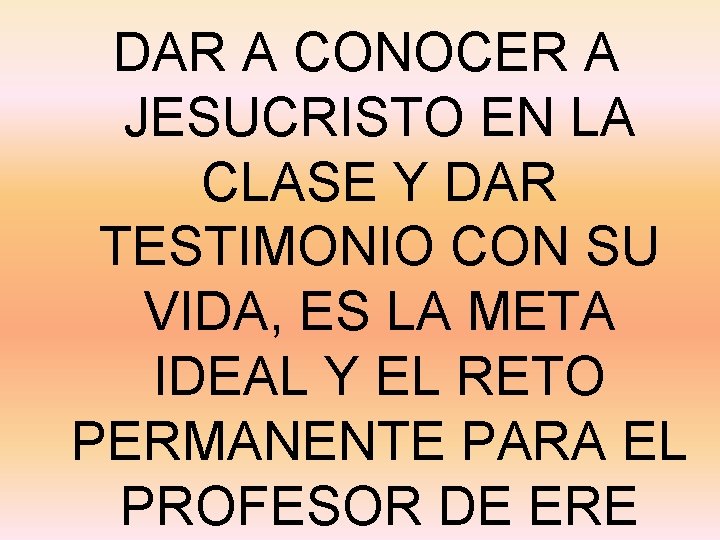 DAR A CONOCER A JESUCRISTO EN LA CLASE Y DAR TESTIMONIO CON SU VIDA,