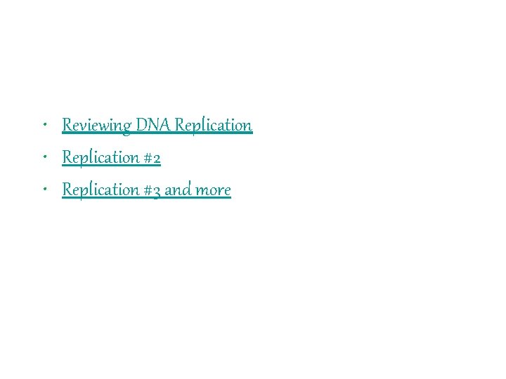  • Reviewing DNA Replication • Replication #2 • Replication #3 and more 