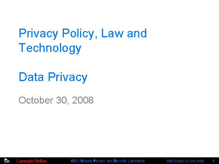 Privacy Policy, Law and Technology Data Privacy October 30, 2008 CMU Usable Privacy and