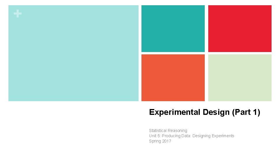 + Experimental Design (Part 1) Statistical Reasoning Unit 5: Producing Data: Designing Experiments Spring + Experimental Design (Part 1) Statistical Reasoning Unit 5: Producing Data: Designing Experiments Spring