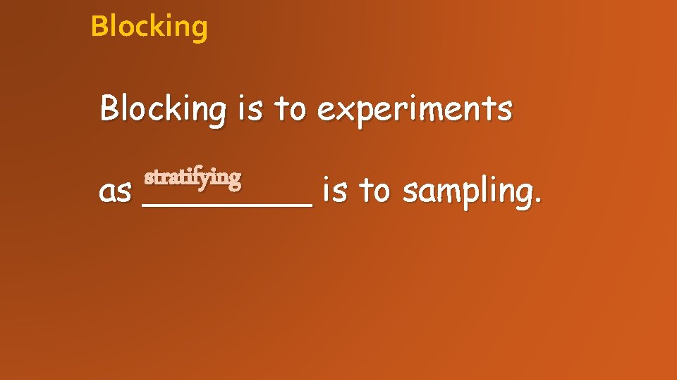 Blocking is to experiments stratifying as ____ is to sampling. Blocking is to experiments stratifying as ____ is to sampling.