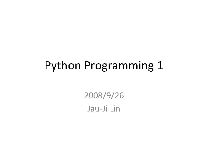 Python Programming 1 2008/9/26 Jau-Ji Lin 