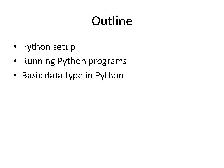 Outline • Python setup • Running Python programs • Basic data type in Python