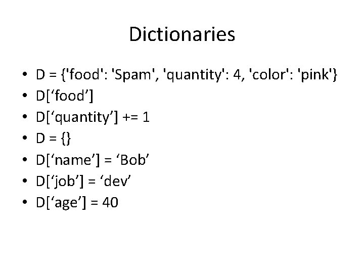 Dictionaries • • D = {'food': 'Spam', 'quantity': 4, 'color': 'pink'} D[‘food’] D[‘quantity’] +=