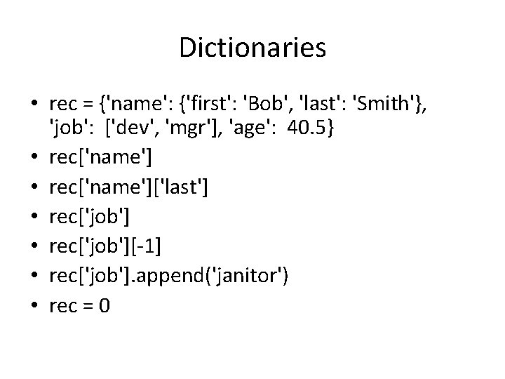 Dictionaries • rec = {'name': {'first': 'Bob', 'last': 'Smith'}, 'job': ['dev', 'mgr'], 'age': 40.