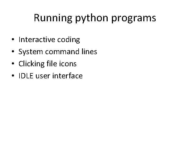 Running python programs • • Interactive coding System command lines Clicking file icons IDLE