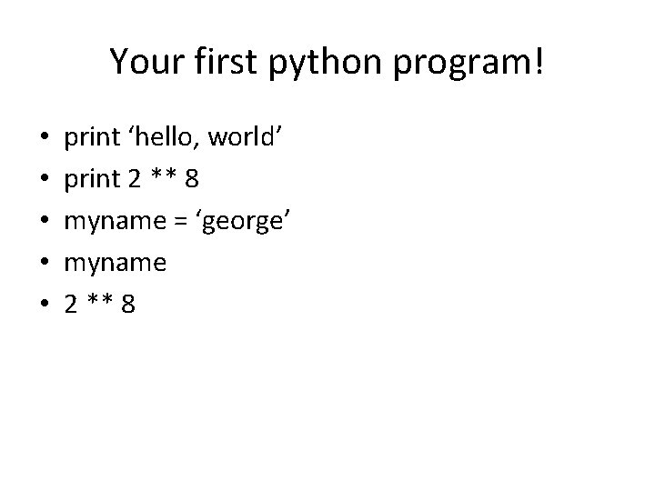 Your first python program! • • • print ‘hello, world’ print 2 ** 8