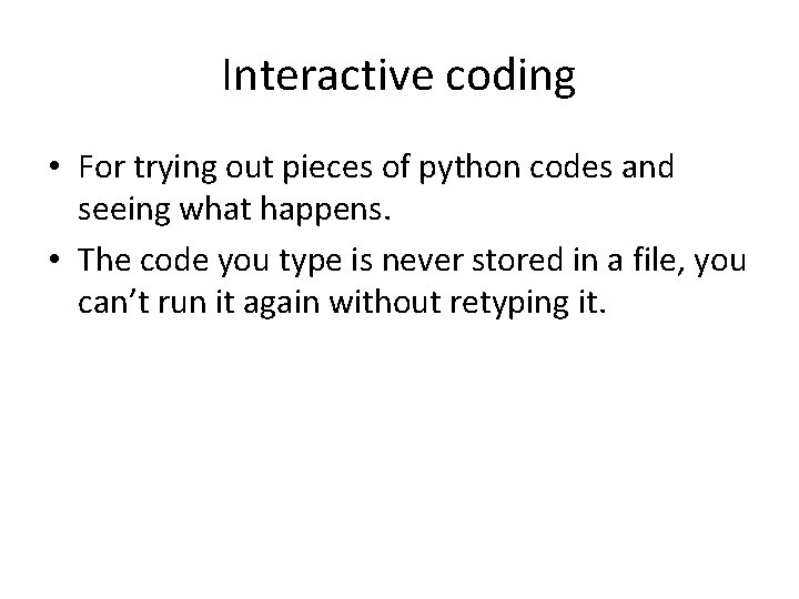 Interactive coding • For trying out pieces of python codes and seeing what happens.