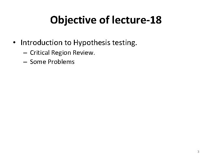 Objective of lecture-18 • Introduction to Hypothesis testing. – Critical Region Review. – Some