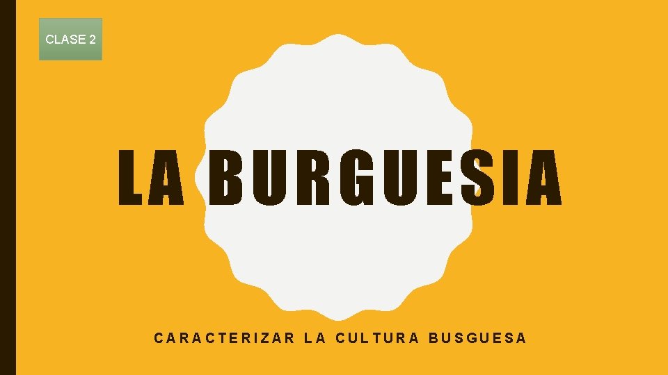 CLASE 2 LA BURGUESIA CARACTERIZAR LA CULTURA BUSGUESA 