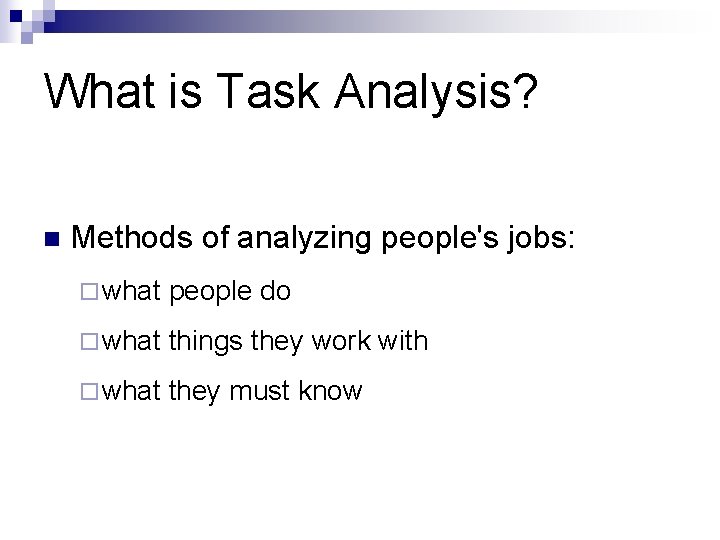 What is Task Analysis? n Methods of analyzing people's jobs: ¨ what people do