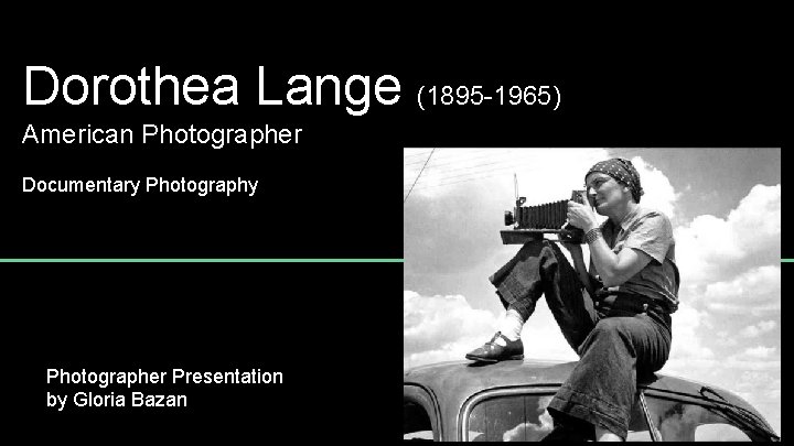 Dorothea Lange (1895 -1965) American Photographer Documentary Photographer Presentation by Gloria Bazan 