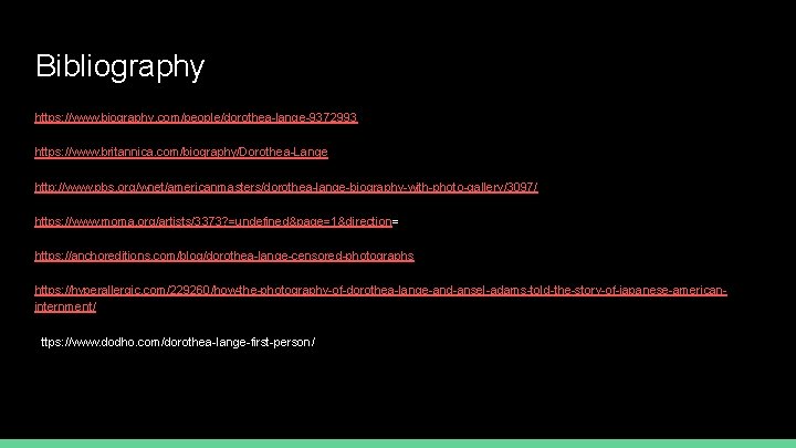 Bibliography https: //www. biography. com/people/dorothea-lange-9372993 https: //www. britannica. com/biography/Dorothea-Lange http: //www. pbs. org/wnet/americanmasters/dorothea-lange-biography-with-photo-gallery/3097/ https: