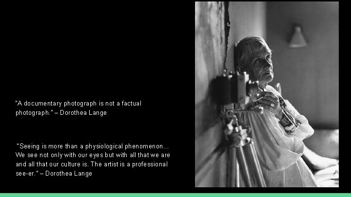 “A documentary photograph is not a factual photograph. ” – Dorothea Lange “Seeing is