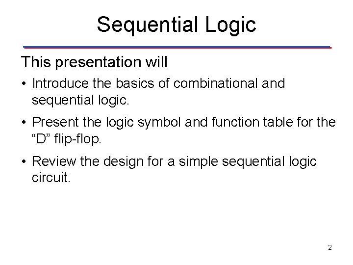 Sequential Logic This presentation will • Introduce the basics of combinational and sequential logic.