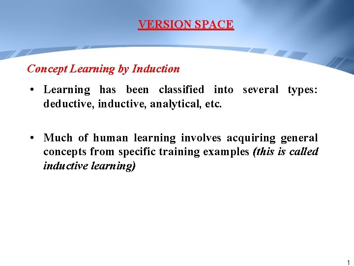 VERSION SPACE Concept Learning by Induction • Learning has been classified into several types: