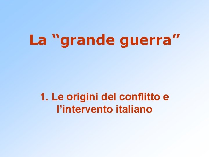 La “grande guerra” 1. Le origini del conflitto e l’intervento italiano 