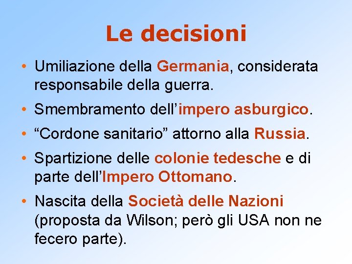 Le decisioni • Umiliazione della Germania, considerata responsabile della guerra. • Smembramento dell’impero asburgico.