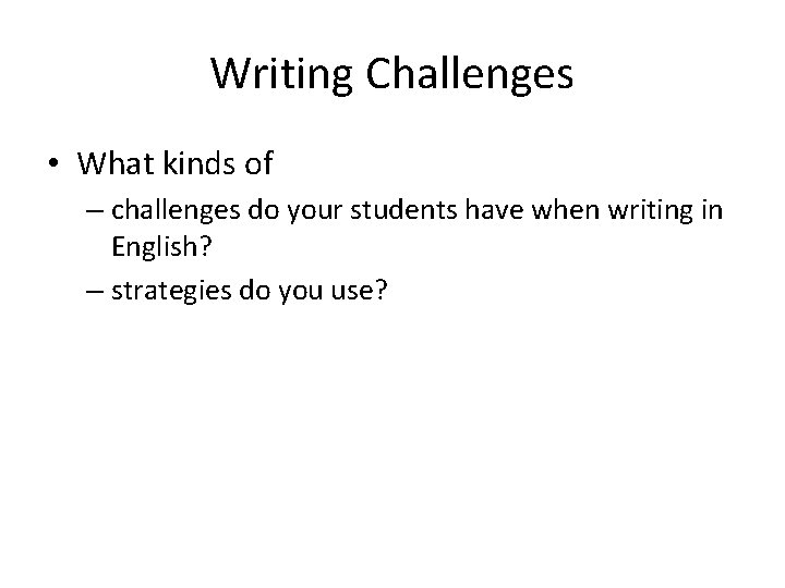 Writing Challenges • What kinds of – challenges do your students have when writing