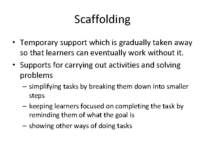 Scaffolding • Temporary support which is gradually taken away so that learners can eventually