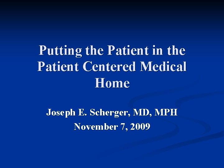 Putting the Patient in the Patient Centered Medical Home Joseph E. Scherger, MD, MPH