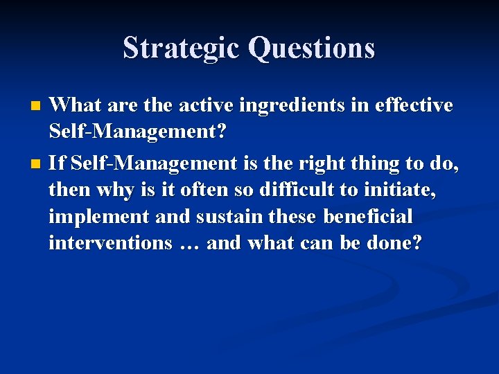 Strategic Questions What are the active ingredients in effective Self-Management? n If Self-Management is