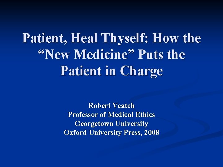 Patient, Heal Thyself: How the “New Medicine” Puts the Patient in Charge Robert Veatch