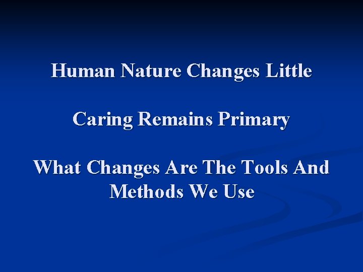 Human Nature Changes Little Caring Remains Primary What Changes Are The Tools And Methods