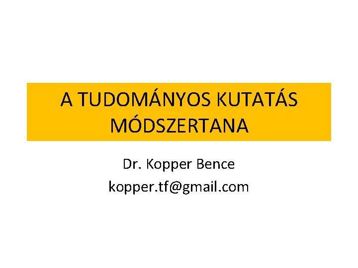 A TUDOMÁNYOS KUTATÁS MÓDSZERTANA Dr. Kopper Bence kopper. tf@gmail. com 