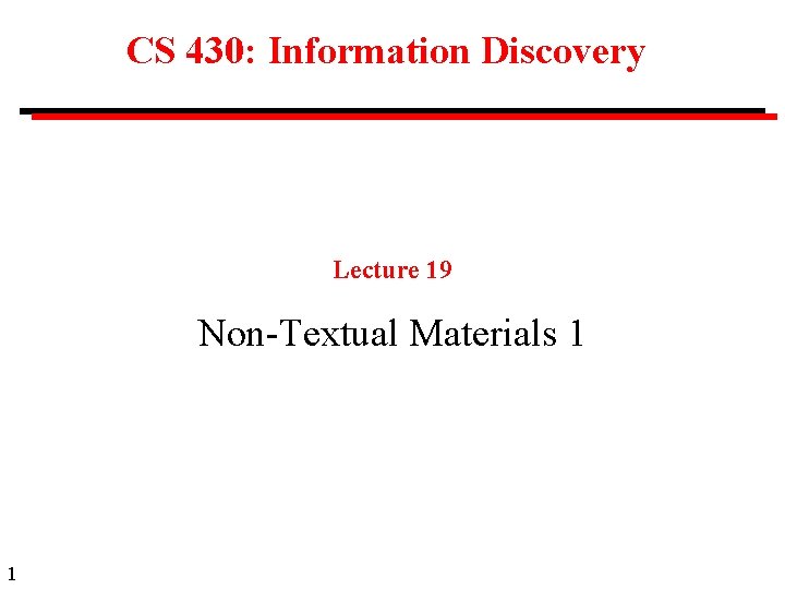 CS 430: Information Discovery Lecture 19 Non-Textual Materials 1 1 
