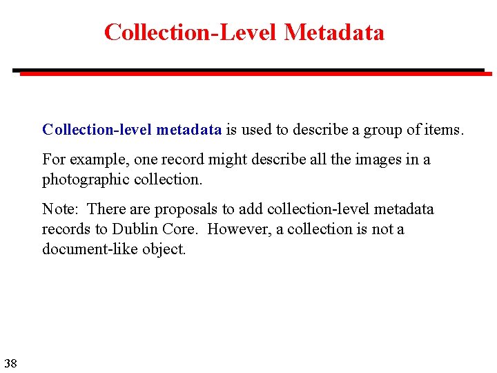 Collection-Level Metadata Collection-level metadata is used to describe a group of items. For example,