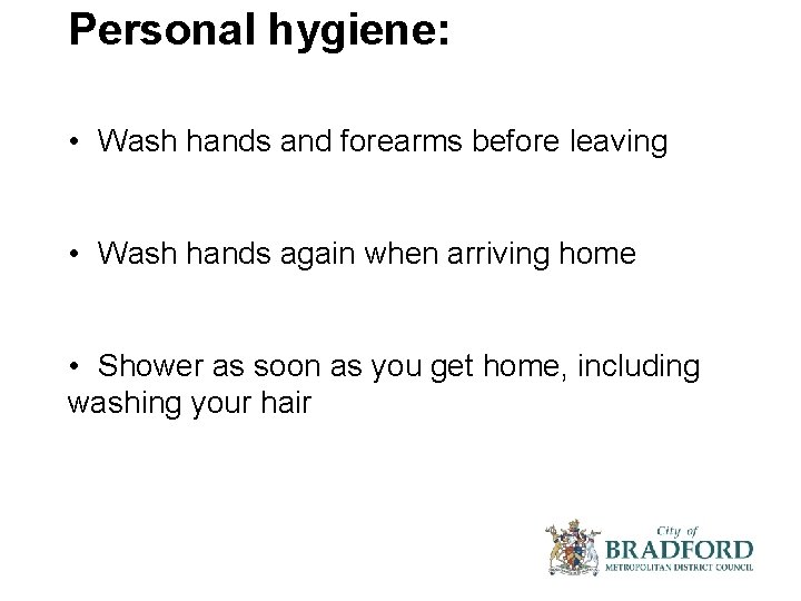 Personal hygiene: • Wash hands and forearms before leaving • Wash hands again when