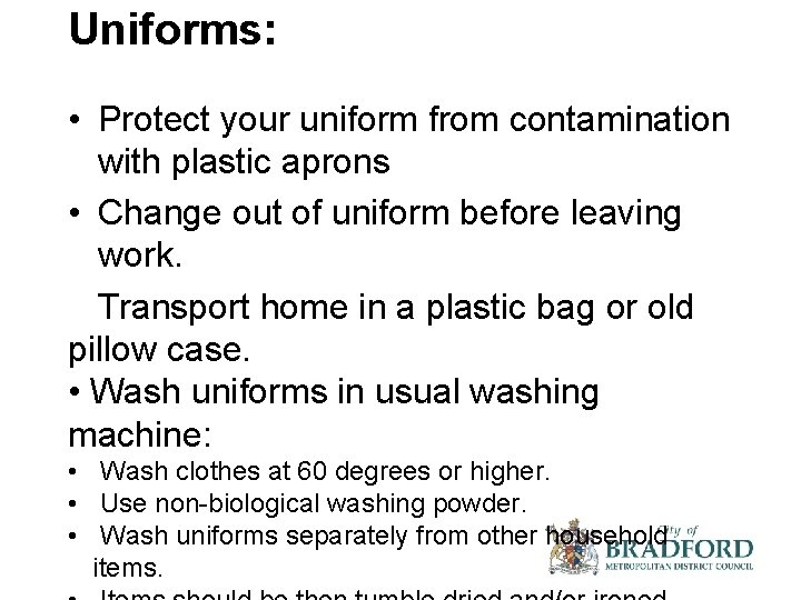 Uniforms: • Protect your uniform from contamination with plastic aprons • Change out of