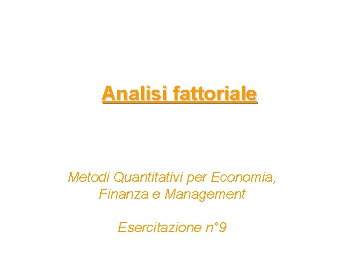 Analisi fattoriale Metodi Quantitativi per Economia, Finanza e Management Esercitazione n° 9 