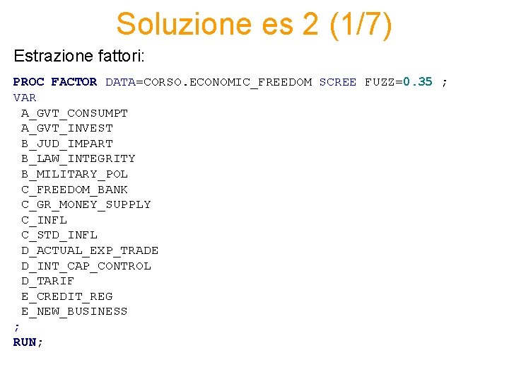 Soluzione es 2 (1/7) Estrazione fattori: PROC FACTOR DATA=CORSO. ECONOMIC_FREEDOM SCREE FUZZ=0. 35 ;