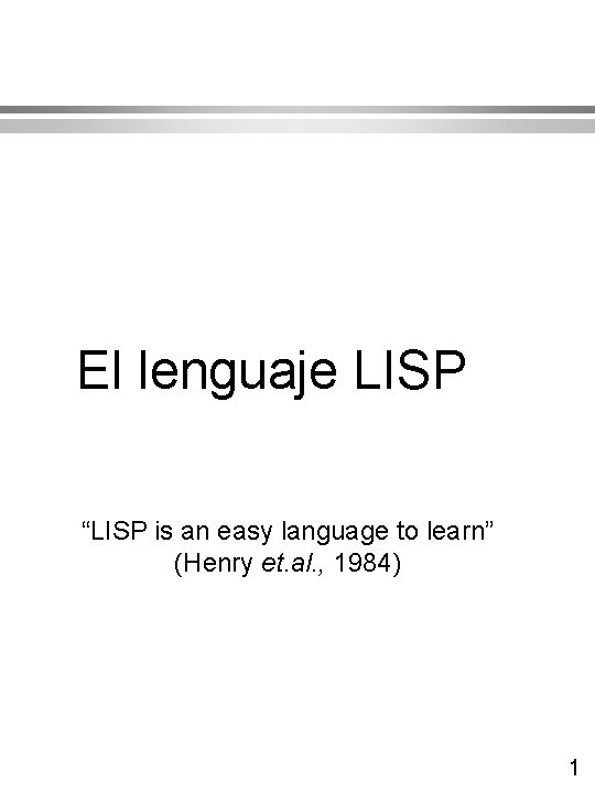 El lenguaje LISP “LISP is an easy language to learn” (Henry et. al. , El lenguaje LISP “LISP is an easy language to learn” (Henry et. al. ,