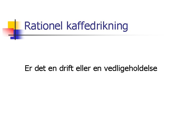 Rationel kaffedrikning Er det en drift eller en vedligeholdelse 