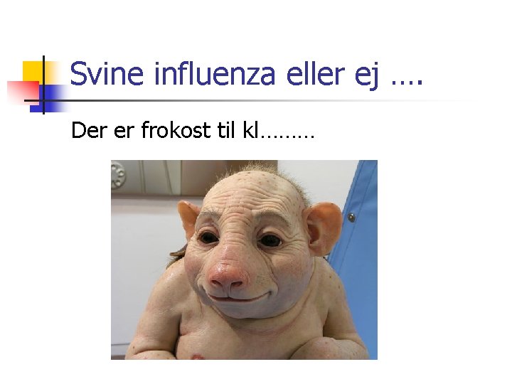 Svine influenza eller ej …. Der er frokost til kl……… 