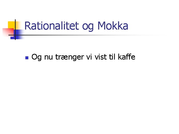 Rationalitet og Mokka n Og nu trænger vi vist til kaffe 