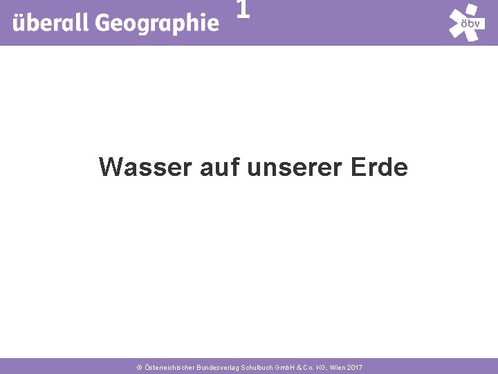 1 Wasser auf unserer Erde © Österreichischer Bundesverlag Schulbuch Gmb. H & Co. KG,