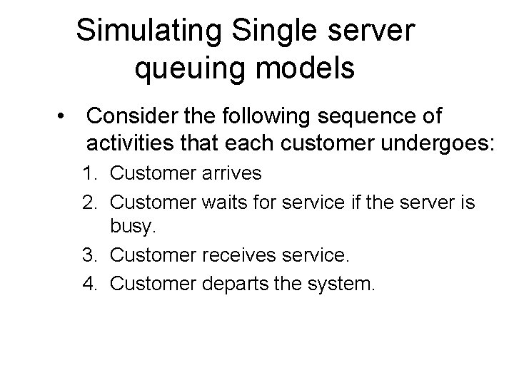 Simulating Single server queuing models • Consider the following sequence of activities that each