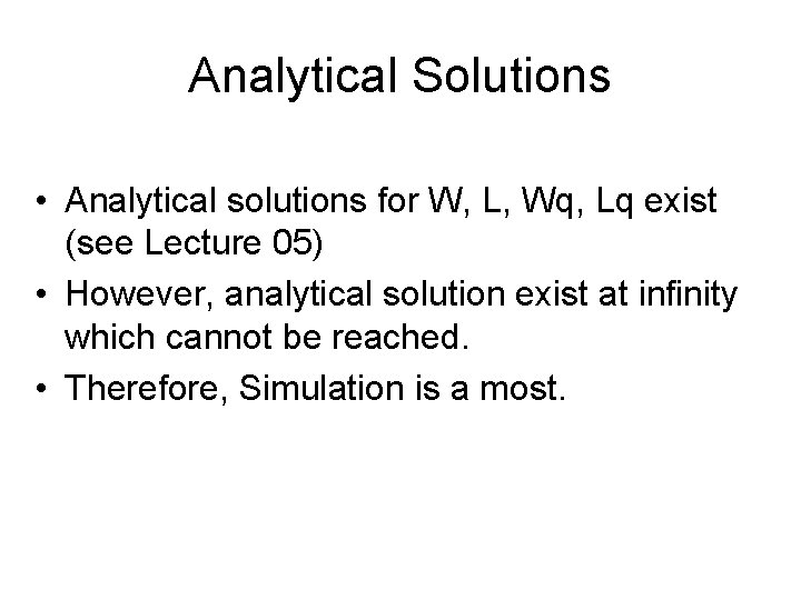 Analytical Solutions • Analytical solutions for W, L, Wq, Lq exist (see Lecture 05)