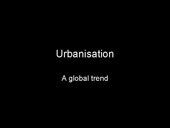 Urbanisation A global trend 